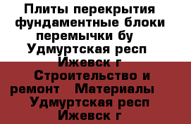 Плиты перекрытия, фундаментные блоки, перемычки бу. - Удмуртская респ., Ижевск г. Строительство и ремонт » Материалы   . Удмуртская респ.,Ижевск г.